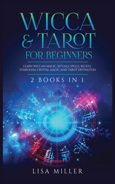 Wicca & Tarot for Beginners : 2 Books in 1: Learn Wiccan Magic, Rituals, Spells, Beliefs, Symbolism, Crystal Magic and Tarot Divination, Hardback Book