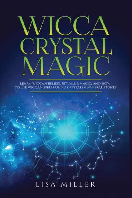 Wicca Crystal Magic : Learn Wiccan Beliefs, Rituals & Magic, and How to Use Wiccan Spells Using Crystals & Mineral Stones, Paperback / softback Book