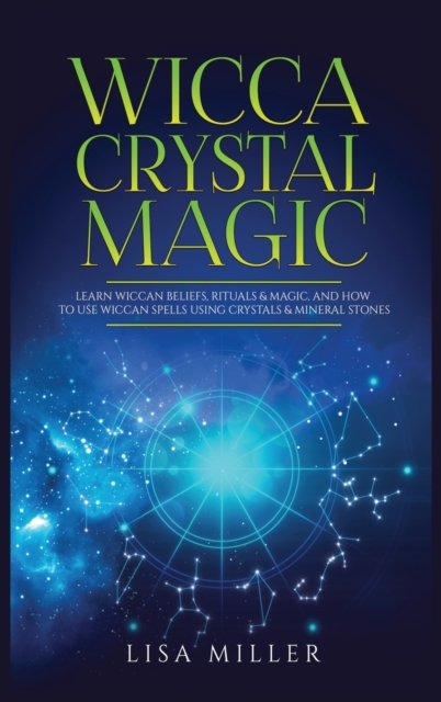 Wicca Crystal Magic : Learn Wiccan Beliefs, Rituals & Magic, and How to Use Wiccan Spells Using Crystals & Mineral Stones, Hardback Book