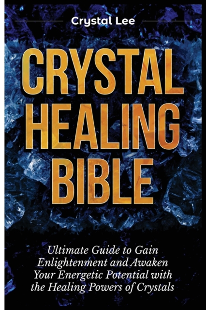 Crystal Healing Bible : Ultimate Guide to Gain Enlightenment and Awaken Your Energetic Potential with the Healing Powers of Crystals, Paperback / softback Book