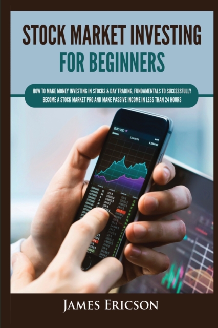 Stock Market Investing for Beginners : How to Make Money Investing in Stocks & Day Trading, Fundamentals to Successfully Become a Stock Market Pro and Make Passive Income in Less Than 24 Hours, Paperback / softback Book