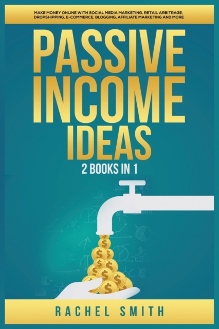Passive Income Ideas : 2 Books in 1: Make Money Online with Social Media Marketing, Retail Arbitrage, Dropshipping, E-Commerce, Blogging, Affiliate Marketing and More, Paperback / softback Book
