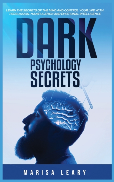 Dark Psychology Secrets : Learn the Secrets of the Mind and Control Your Life with Persuasion, Manipulation and Emotional Intelligence, Hardback Book