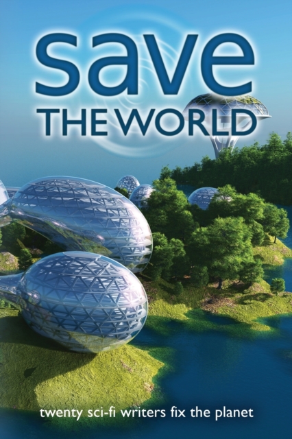 Save the World : Twenty Sci-Fi Writers Fix the Planet, Paperback / softback Book