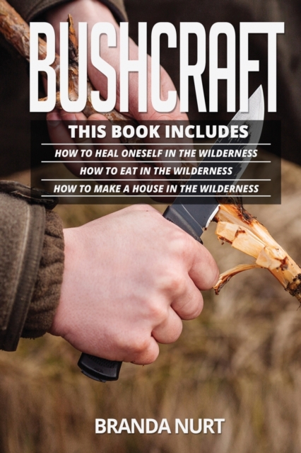 Bushcraft : This book includes: How To Heal Oneself in the Wilderness + How To Eat in the Wilderness + How to Make a House in the Wilderness, Paperback / softback Book