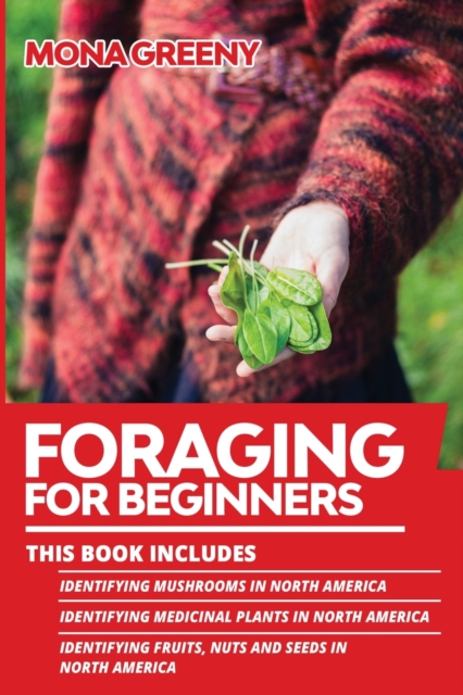 Foraging For Beginners : This book includes: Identifying Mushrooms in North America + Identifying Medicinal Plants in North America + Identifying Fruits, Nuts and Seeds in North America, Paperback / softback Book
