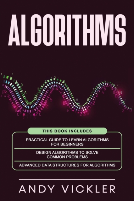 Algorithms : This book includes: Practical Guide to Learn Algorithms For Beginners + Design Algorithms to Solve Common Problems + Advanced Data Structures for Algorithms, Paperback / softback Book