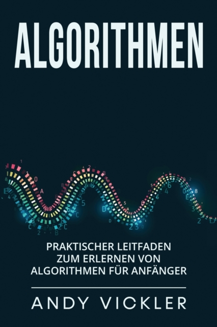Algorithmen : Praktischer Leitfaden zum Erlernen von Algorithmen fur Anfanger, Paperback / softback Book