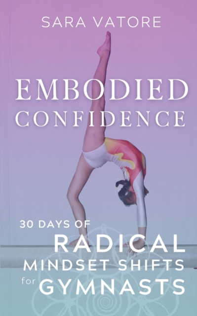 Embodied Confidence : 30 Days of Radical Mindset Shifts for Gymnasts, Paperback / softback Book