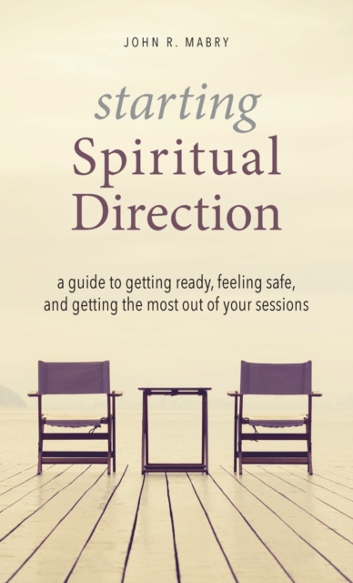 Starting Spiritual Direction : A Guide to Getting Ready, Feeling Safe, and Getting the Most Out of Your Sessions, Hardback Book