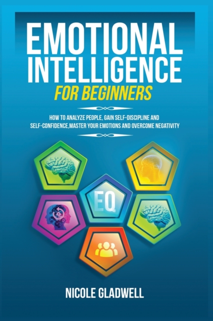 Emotional Intelligence for Beginners : How to Analyze People, Gain Self-Discipline and Self-Confidence, Master Your Emotions and Overcome Negativity, Paperback / softback Book