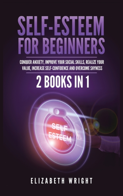 Self-Esteem for Beginners : 2 Books in 1: Conquer Anxiety, Improve Your Social Skills, Realize Your Value, Increase Self-Confidence and Overcome Shyness, Hardback Book