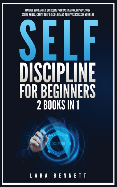 Self-Discipline for Beginners : 2 Books in 1: Manage Your Anger, Overcome Procrastination, Improve Your Social Skills, Create Self-Discipline and Achieve Success in Your Life, Hardback Book