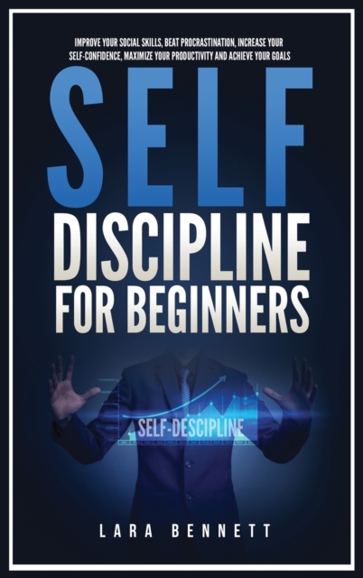 Self-Discipline for Beginners : Improve Your Social Skills, Beat Procrastination, Increase Your Self-Confidence, Maximize Your Productivity and Achieve Your Goals, Hardback Book