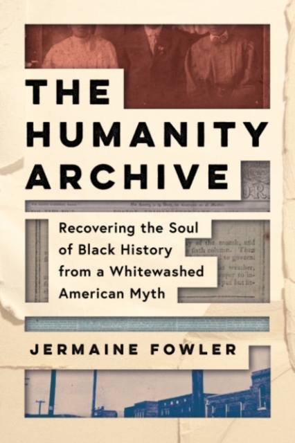 The Humanity Archive : Recovering the Soul of Black History from a Whitewashed American Myth, Hardback Book