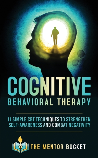 Cognitive Behavioral Therapy : 11 Simple CBT Techniques to Strengthen Self-Awareness and Combat Negativity, Paperback / softback Book