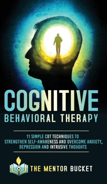 Cognitive Behavioral Therapy - 11 Simple CBT Techniques to Strengthen Self-Awareness and Overcome Anxiety, Depression and Intrusive Thoughts, Hardback Book