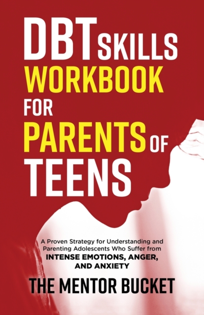 DBT Skills Workbook for Parents of Teens - A Proven Strategy for Understanding and Parenting Adolescents Who Suffer from Intense Emotions, Anger, and Anxiety, Paperback / softback Book