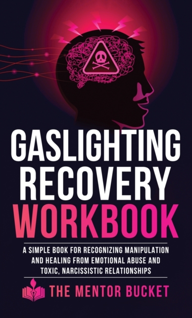 Gaslighting Recovery Workbook : A Simple Book for Recognizing Manipulation and Healing from Emotional Abuse and Toxic, Narcissistic Relationships, Hardback Book