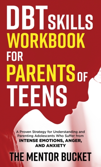 DBT Skills Workbook for Parents of Teens - A Proven Strategy for Understanding and Parenting Adolescents Who Suffer from Intense Emotions, Anger, and Anxiety, Hardback Book