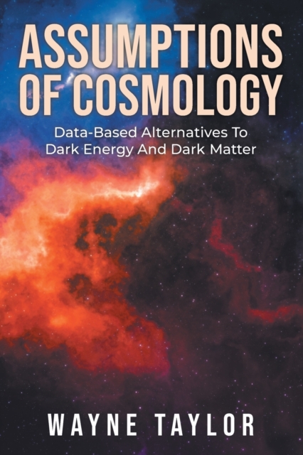 Assumptions Of Cosmology : Data-Based Alternatives To Dark Energy And Dark Matter, Paperback / softback Book