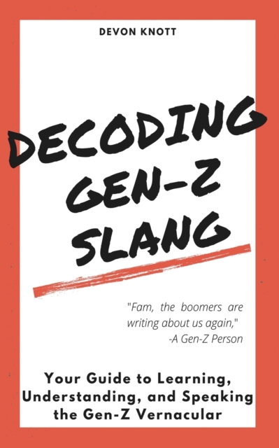 Decoding Gen-Z Slang : Your Guide to Learning, Understanding, and Speaking the Gen-Z Vernacular, Paperback / softback Book