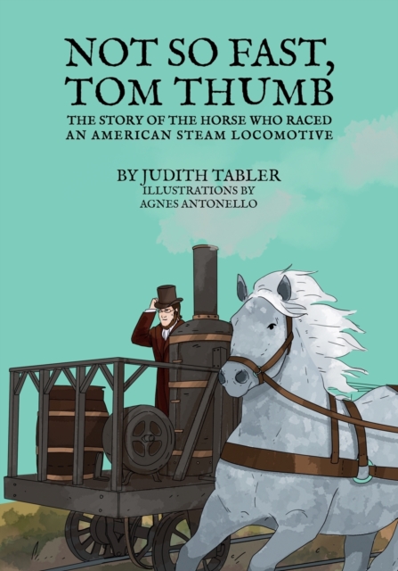 Not So Fast, Tom Thumb : The story of the horse who raced an American steam locomotive, Paperback / softback Book