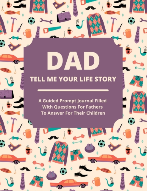 Dad Tell Me Your Life Story : A guided journal filled with questions for fathers to answer for their children, Paperback / softback Book