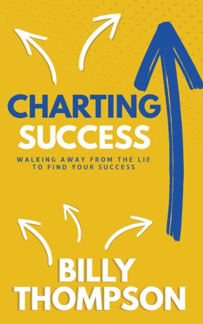 Charting Success : Walking Away from the Lie to Find Your Success, Hardback Book