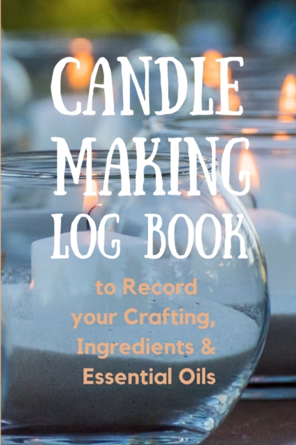 Candle Making Log Book to Record your Crafting, Ingredients & Essential Oils, Paperback / softback Book