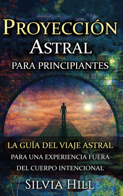 Proyecci?n astral para principiantes : La gu?a del viaje astral para una experiencia fuera del cuerpo intencional, Hardback Book