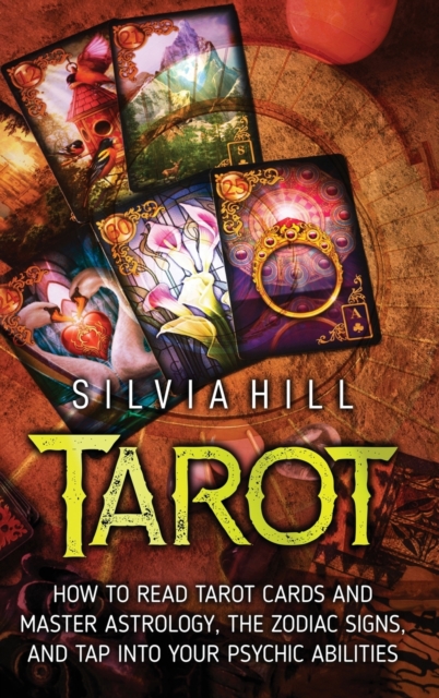 Tarot : How to Read Tarot Cards and Master Astrology, the Zodiac Signs, and Tap into Your Psychic Abilities, Hardback Book