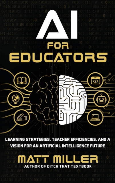 AI for Educators : Learning Strategies, Teacher Efficiencies, and a Vision for an Artificial Intelligence Future, Hardback Book