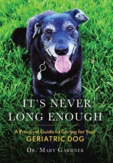 It's never long enough : A practical guide to caring for your geriatric dog, Hardback Book