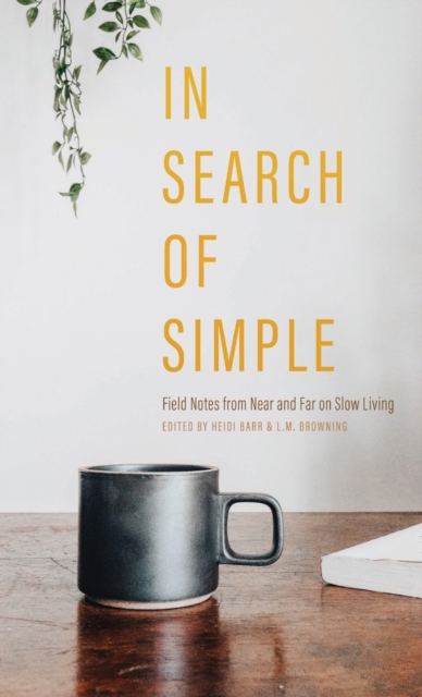 In Search of Simple : Field Notes from Near and Far on Slow Living, Hardback Book