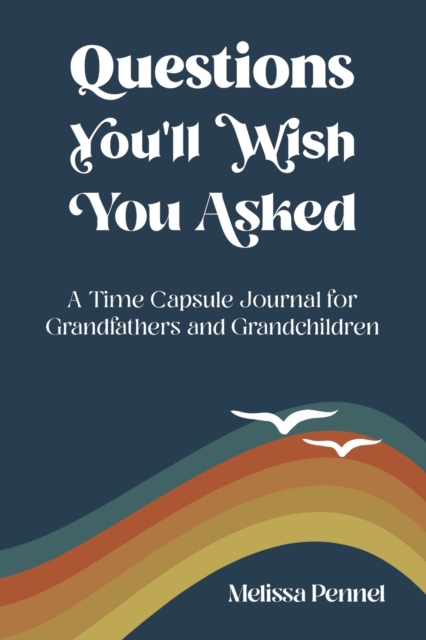 Questions You'll Wish You Asked : A Time Capsule Journal for Grandfathers and Grandchildren, Paperback / softback Book