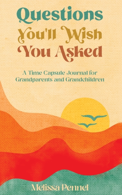 Questions You'll Wish You Asked : A Time Capsule Journal for Grandparents and Grandchildren, Hardback Book