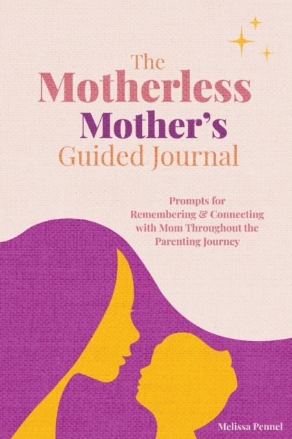 The Motherless Mother's Guided Journal : Prompts for Remembering and Connecting with Mom Throughout the Parenting Journey, Paperback / softback Book