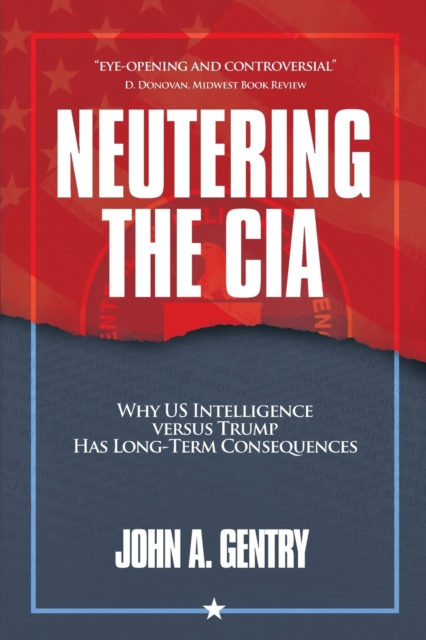 Neutering the CIA : Why US Intelligence Versus Trump Has Long-Term Consequences, Paperback / softback Book