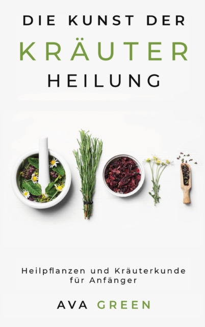 Die Kunst der Krauterheilung : Heilpflanzen und Krauterkunde fur Anfanger: Herbalism for Beginners, Hardback Book