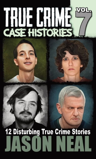 True Crime Case Histories - Volume 7 : 12 True Crime Stories of Murder & Mayhem, Hardback Book