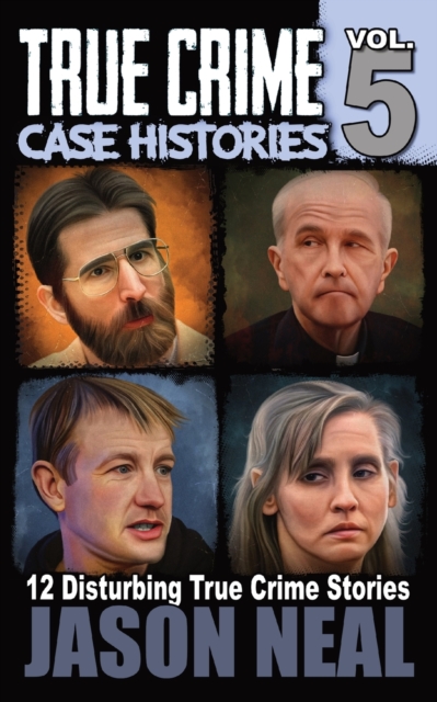 True Crime Case Histories - Volume 5 : 12 Disturbing True Crime Stories, Paperback / softback Book