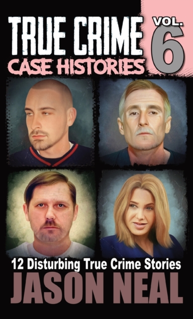 True Crime Case Histories - Volume 6 : 12 True Crime Stories of Murder & Mayhem, Hardback Book