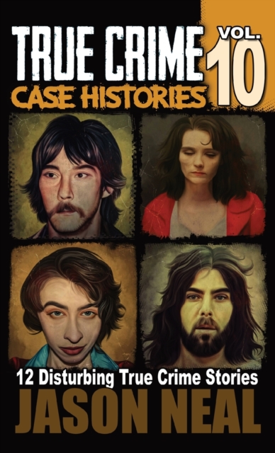 True Crime Case Histories - Volume 10 : 12 Disturbing True Crime Stories of Murder and Mayhem, Hardback Book