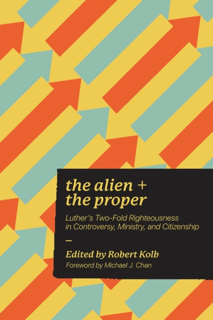The Alien and the Proper : Luther's Two-Fold Righteousness in Controversy, Ministry, and Citizenship, Paperback / softback Book