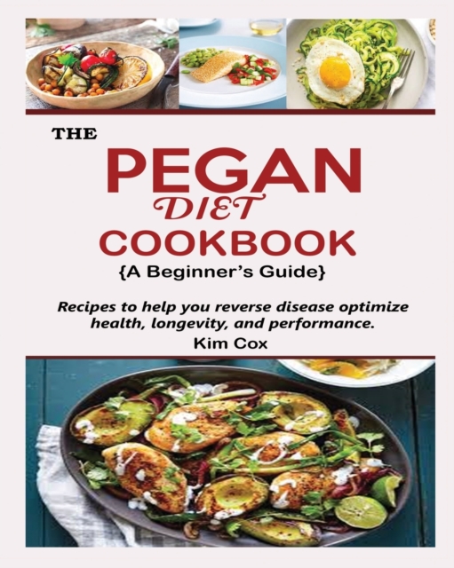 THE PEGAN DIET COOKBOOK {A Beginner's Guide} : Recipes to help you reverse disease optimize health, longevity, and performance, Paperback / softback Book
