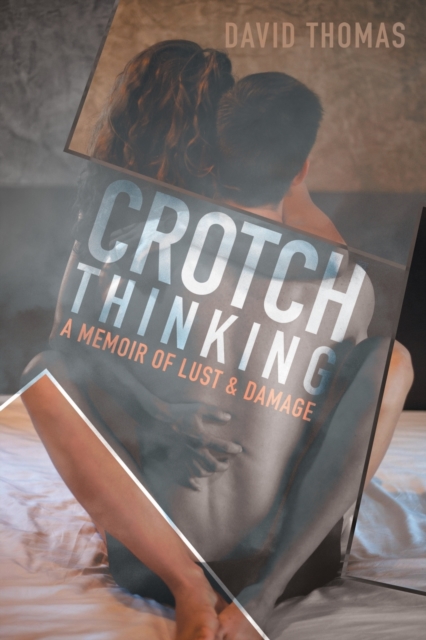 Crotch Thinking : A Memoir of Lust & Damage, Paperback / softback Book