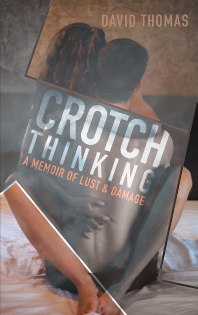 Crotch Thinking : A Memoir of Lust & Damage, Hardback Book