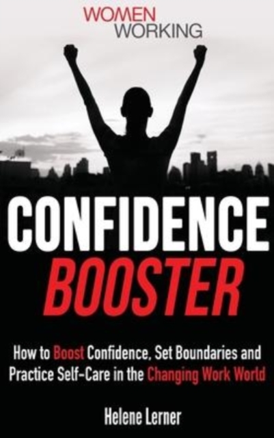 Confidence Booster : How to Boost Confidence, Set Boundaries and Practice Self-Care in the Changing Work World, Hardback Book