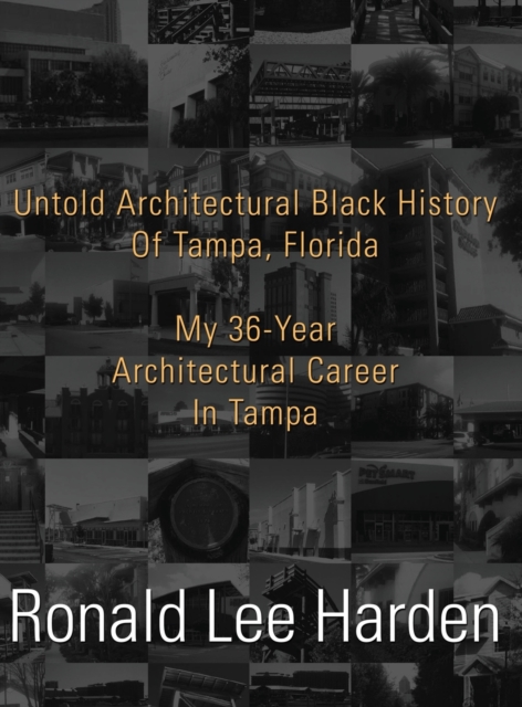 Untold Architectural Black History of Tampa, Florida : My 36-Year Architectural Career in Tampa, Hardback Book